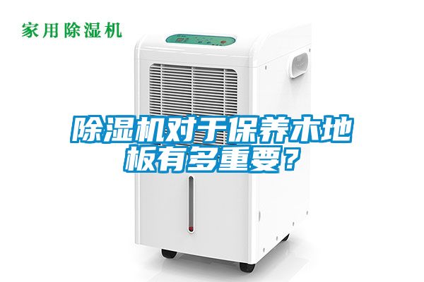 除濕機對于保養木地板有多重要？