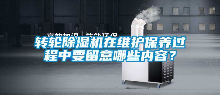 轉輪除濕機在維護保養過程中要留意哪些內容？