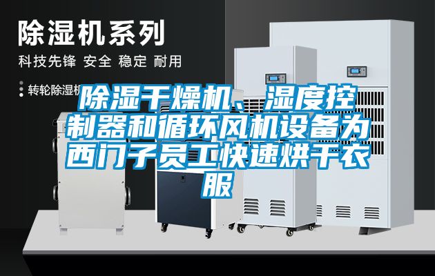 除濕干燥機、濕度控制器和循環風機設備為西門子員工快速烘干衣服
