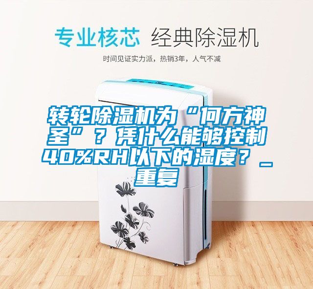 轉輪除濕機為“何方神圣”？憑什么能夠控制40%RH以下的濕度？_重復