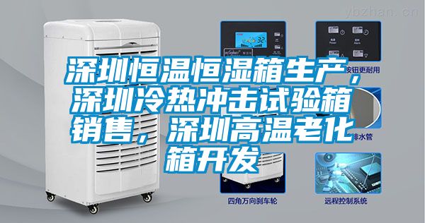 深圳恒溫恒濕箱生產，深圳冷熱沖擊試驗箱銷售，深圳高溫老化箱開發