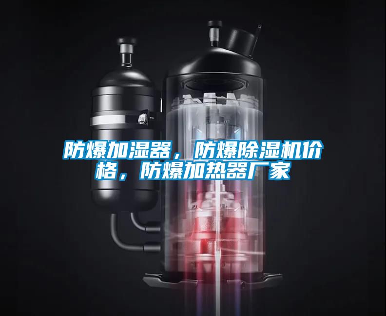 防爆加濕器，防爆除濕機價格，防爆加熱器廠家