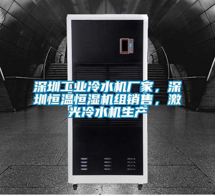 深圳工業冷水機廠家，深圳恒溫恒濕機組銷售，激光冷水機生產