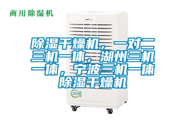 除濕干燥機，一對二三機一體，湖州三機一體，寧波三機一體除濕干燥機
