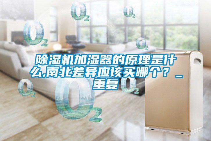 除濕機加濕器的原理是什么,南北差異應該買哪個？_重復