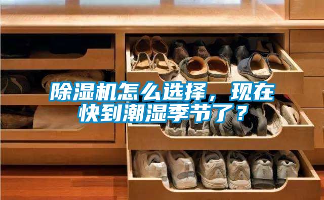 除濕機怎么選擇，現在快到潮濕季節了？