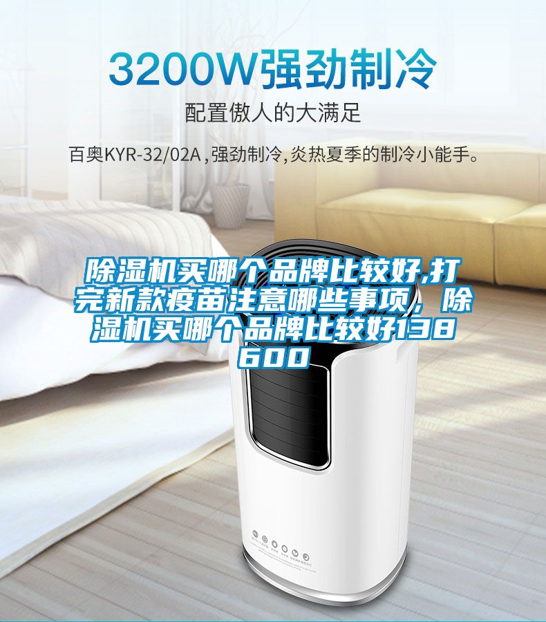 除濕機買哪個品牌比較好,打完新款疫苗注意哪些事項，除濕機買哪個品牌比較好138600