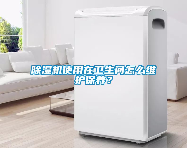 除濕機使用在衛生間怎么維護保養？