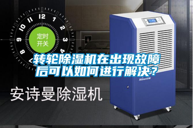 轉輪除濕機在出現故障后可以如何進行解決？