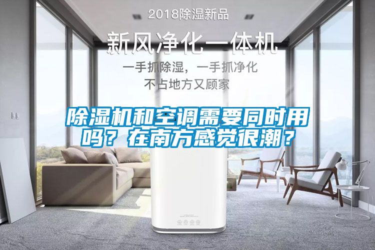 除濕機和空調需要同時用嗎？在南方感覺很潮？