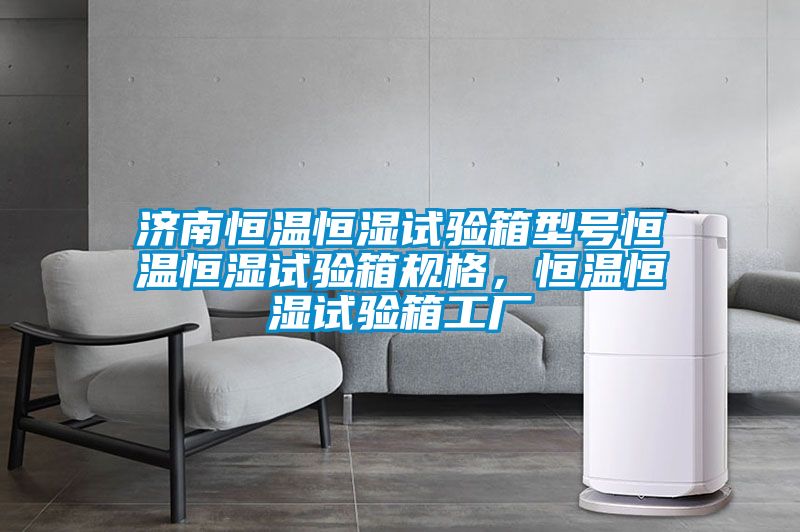 濟南恒溫恒濕試驗箱型號恒溫恒濕試驗箱規格，恒溫恒濕試驗箱工廠