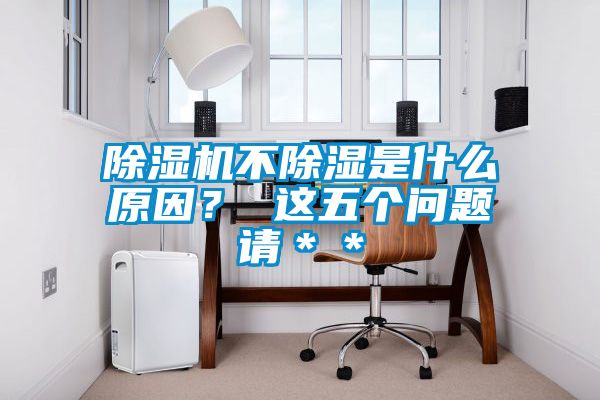 除濕機不除濕是什么原因？ 這五個問題請＊＊