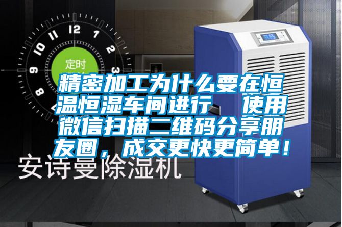 精密加工為什么要在恒溫恒濕車間進行  使用微信掃描二維碼分享朋友圈，成交更快更簡單！