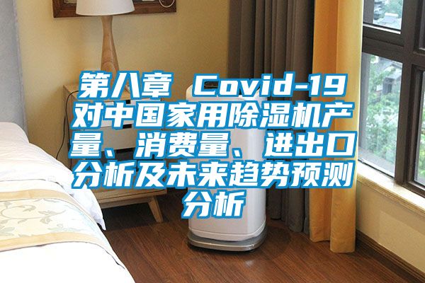第八章 Covid-19對中國家用除濕機產量、消費量、進出口分析及未來趨勢預測分析