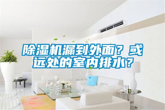 除濕機漏到外面？或遠處的室內排水？