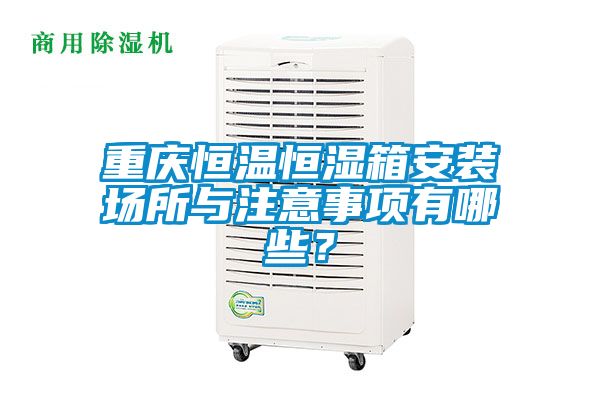 重慶恒溫恒濕箱安裝場所與注意事項有哪些？