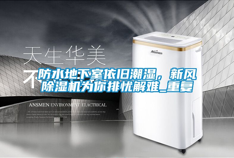 防水地下室依舊潮濕，新風除濕機為你排憂解難_重復