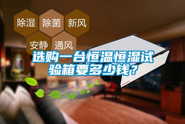 選購一臺恒溫恒濕試驗箱要多少錢？