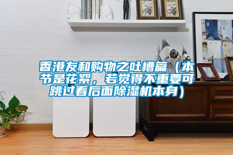 香港友和購物之吐槽篇（本節是花絮，若覺得不重要可跳過看后面除濕機本身）