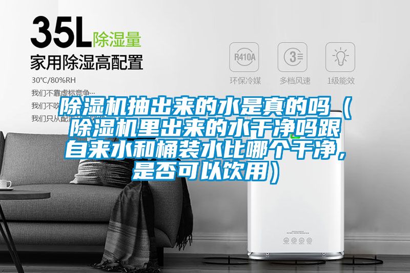 除濕機抽出來的水是真的嗎（除濕機里出來的水干凈嗎跟自來水和桶裝水比哪個干凈，是否可以飲用）