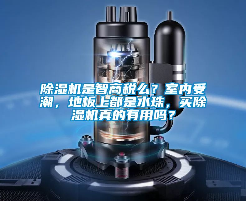除濕機是智商稅么？室內受潮，地板上都是水珠，買除濕機真的有用嗎？