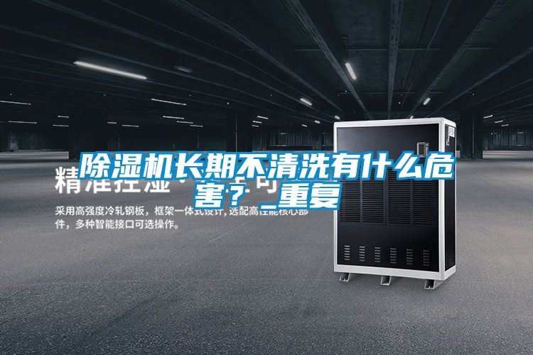 除濕機長期不清洗有什么危害？_重復
