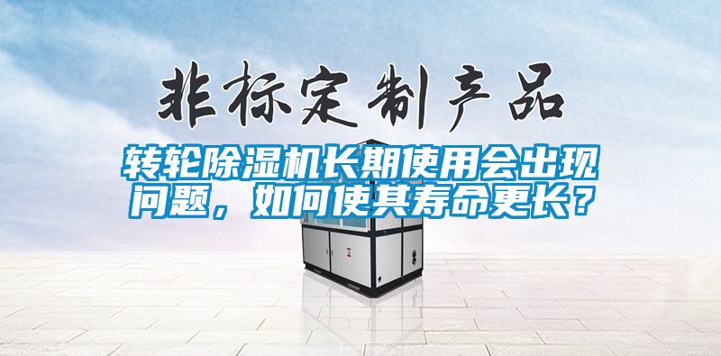 轉輪除濕機長期使用會出現問題，如何使其壽命更長？