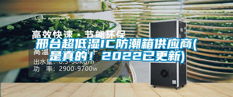 邢臺超低濕IC防潮箱供應商(是真的！2022已更新)