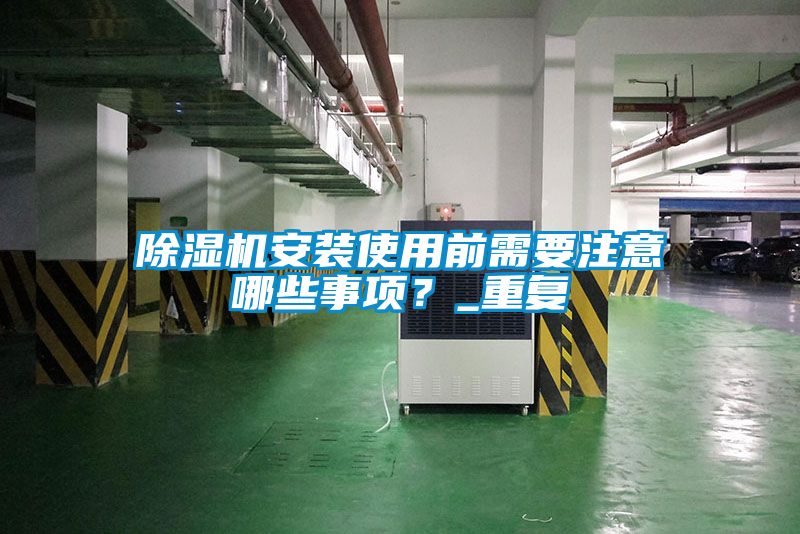 除濕機安裝使用前需要注意哪些事項？_重復