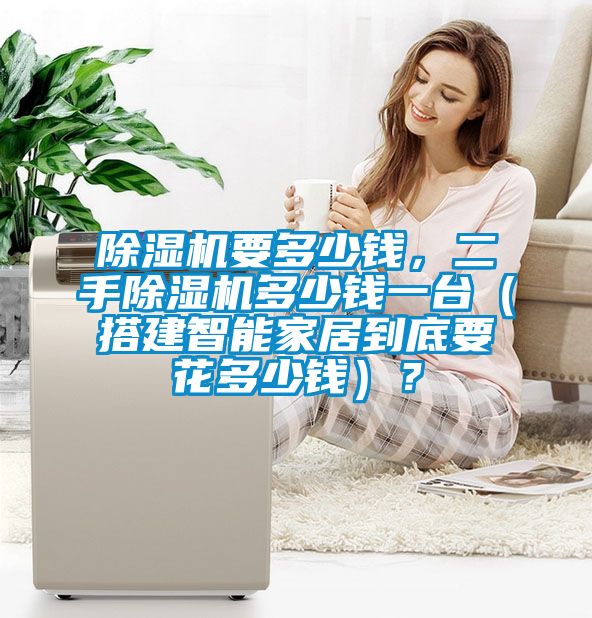 除濕機要多少錢，二手除濕機多少錢一臺（搭建智能家居到底要花多少錢）？
