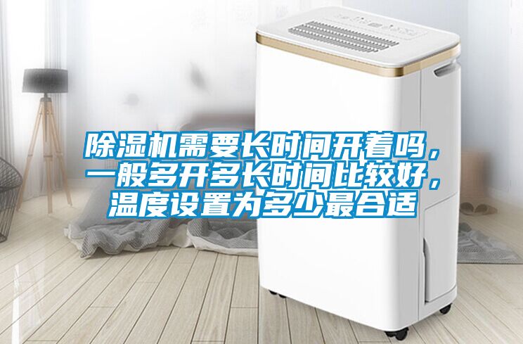 除濕機需要長時間開著嗎，一般多開多長時間比較好，溫度設置為多少最合適