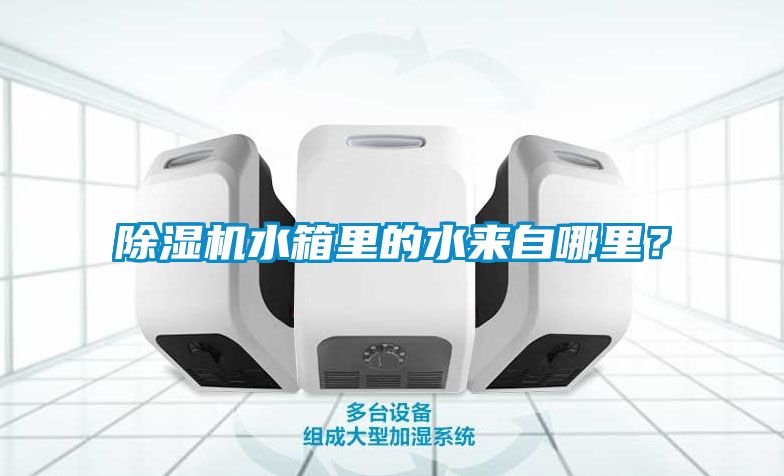 除濕機水箱里的水來自哪里？