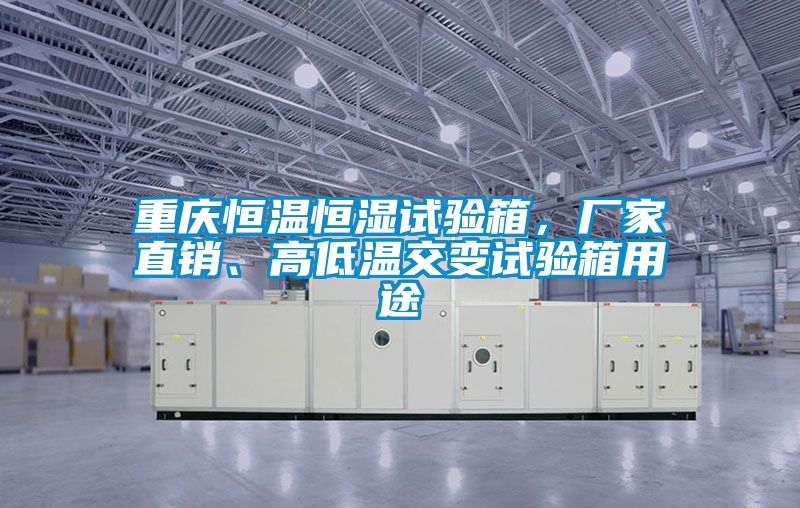 重慶恒溫恒濕試驗箱，廠家直銷、高低溫交變試驗箱用途
