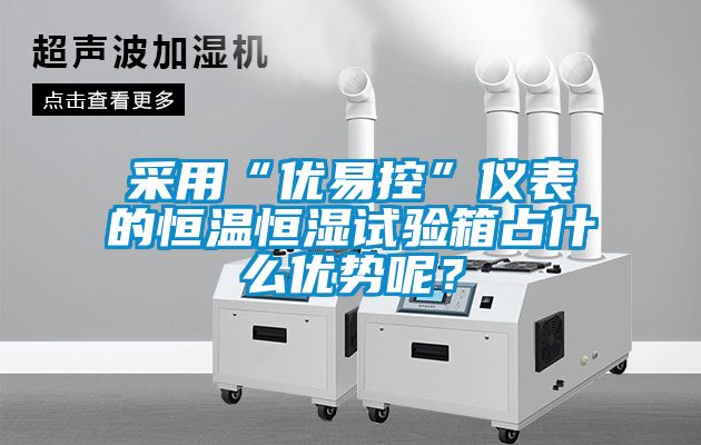 采用“優易控”儀表的恒溫恒濕試驗箱占什么優勢呢？