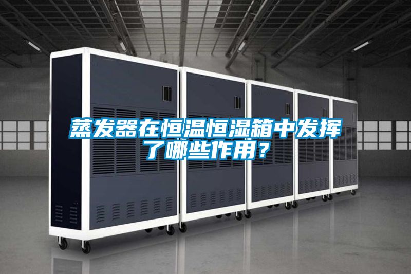 蒸發器在恒溫恒濕箱中發揮了哪些作用？