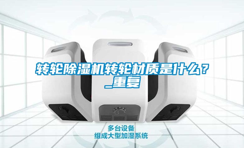 轉輪除濕機轉輪材質是什么？_重復