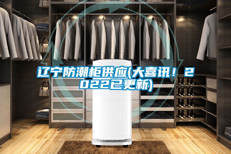 遼寧防潮柜供應(大喜訊！2022已更新)