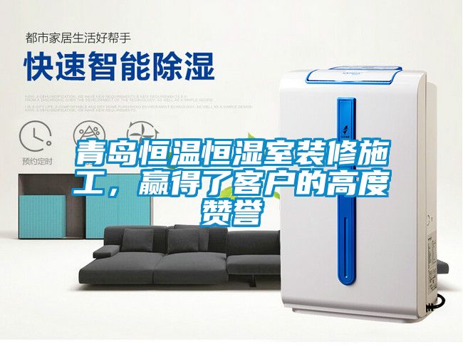 青島恒溫恒濕室裝修施工，贏得了客戶的高度贊譽