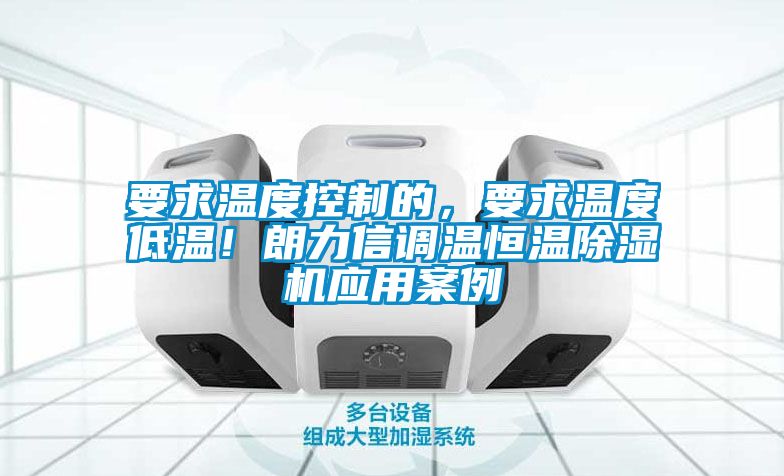 要求溫度控制的，要求溫度低溫！朗力信調溫恒溫除濕機應用案例