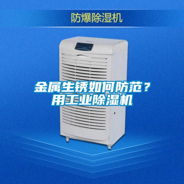 金屬生銹如何防范？用工業除濕機