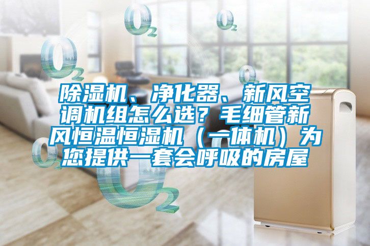 除濕機、凈化器、新風空調機組怎么選？毛細管新風恒溫恒濕機（一體機）為您提供一套會呼吸的房屋