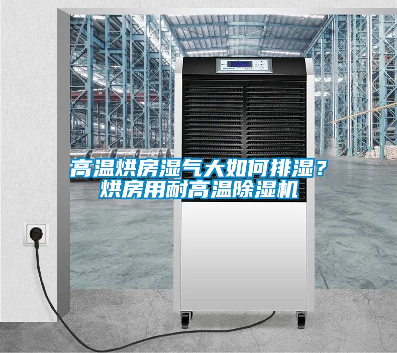 高溫烘房濕氣大如何排濕？烘房用耐高溫除濕機