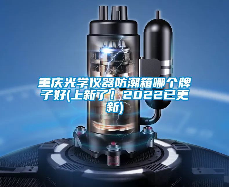 重慶光學儀器防潮箱哪個牌子好(上新了！2022已更新)