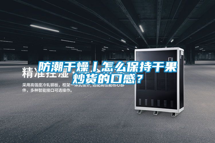 防潮干燥丨怎么保持干果炒貨的口感？