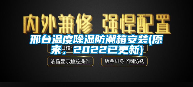 邢臺溫度除濕防潮箱安裝(原來，2022已更新)