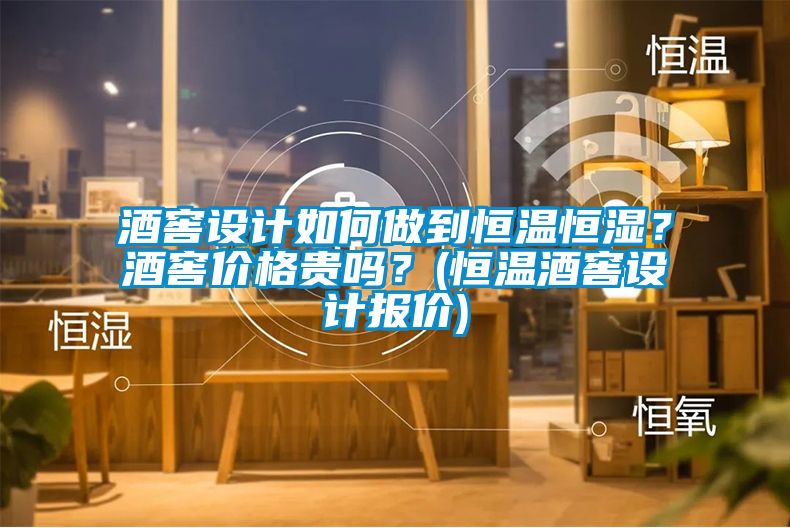 酒窖設計如何做到恒溫恒濕？酒窖價格貴嗎？(恒溫酒窖設計報價)