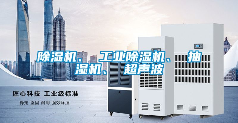 除濕機、 工業除濕機、 抽濕機、 超聲波
