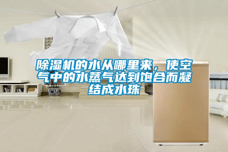 除濕機的水從哪里來，使空氣中的水蒸氣達到飽合而凝結成水珠