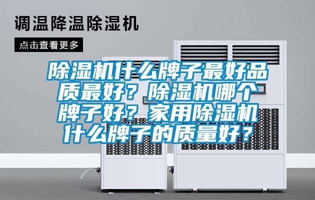 除濕機什么牌子最好品質最好？除濕機哪個牌子好？家用除濕機什么牌子的質量好？