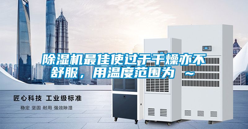 除濕機最佳使過于干燥亦不舒服，用溫度范圍為℃～℃
